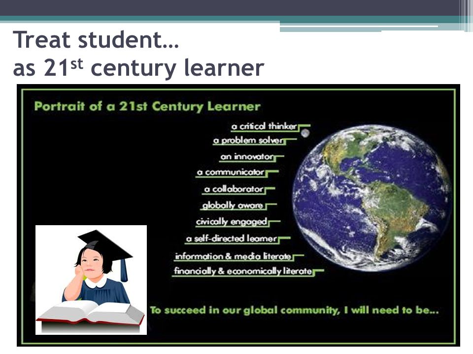Treat student… as 21st century learner