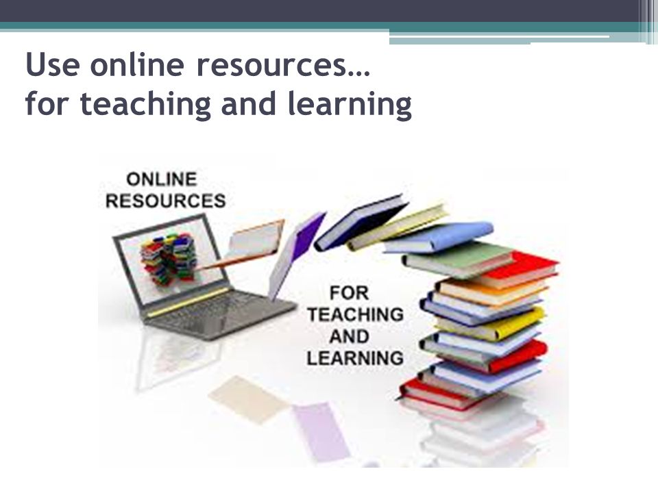 Use online resources… for teaching and learning