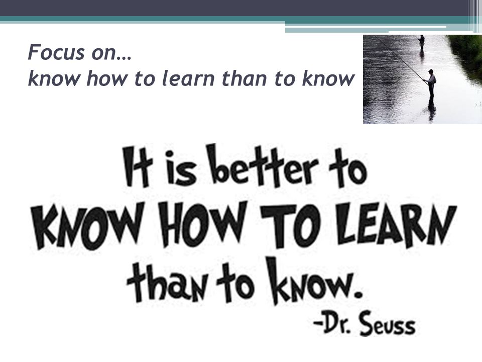 Focus on… know how to learn than to know