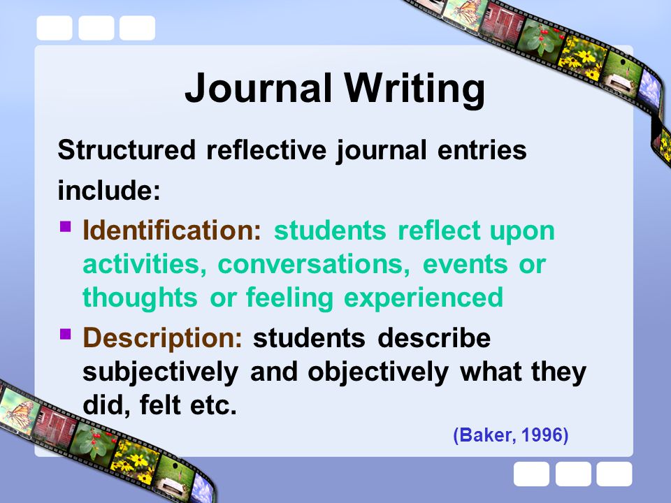 Journal Writing Structured reflective journal entries include: