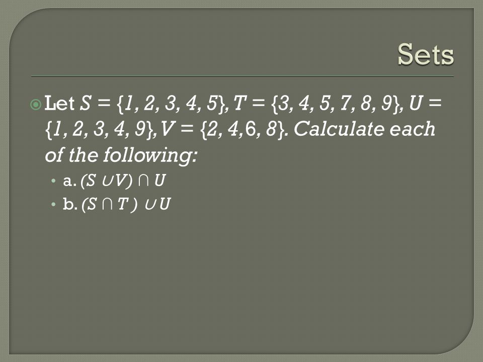 Sets Let S = {1, 2, 3, 4, 5}, T = {3, 4, 5, 7, 8, 9}, U = {1, 2, 3, 4, 9}, V = {2, 4,6, 8}. Calculate each of the following: