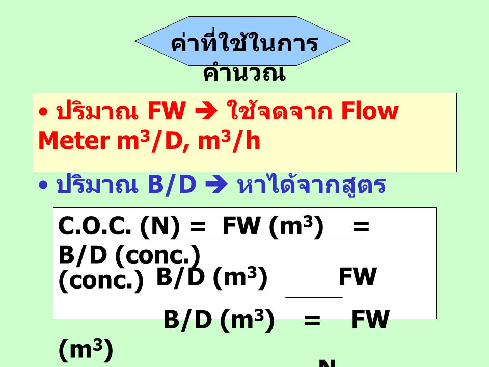 ค่าที่ใช้ในการคำนวณ ปริมาณ FW  ใช้จดจาก Flow Meter m3/D, m3/h. ปริมาณ B/D  หาได้จากสูตร. C.O.C. (N) = FW (m3) = B/D (conc.)