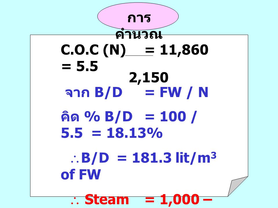 การคำนวณ C.O.C (N) = 11,860 = ,150. จาก B/D = FW / N. คิด % B/D = 100 / 5.5 = 18.13% B/D = lit/m3 of FW.