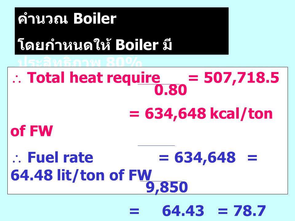 คำนวณ Boiler โดยกำหนดให้ Boiler มีประสิทธิภาพ 80%  Total heat require = 507, = 634,648 kcal/ton of FW.