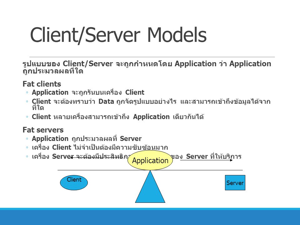 Client/Server Models รูปแบบของ Client/Server จะถูกกำหนดโดย Application ว่า Application ถูก ประมวลผลที่ใด.