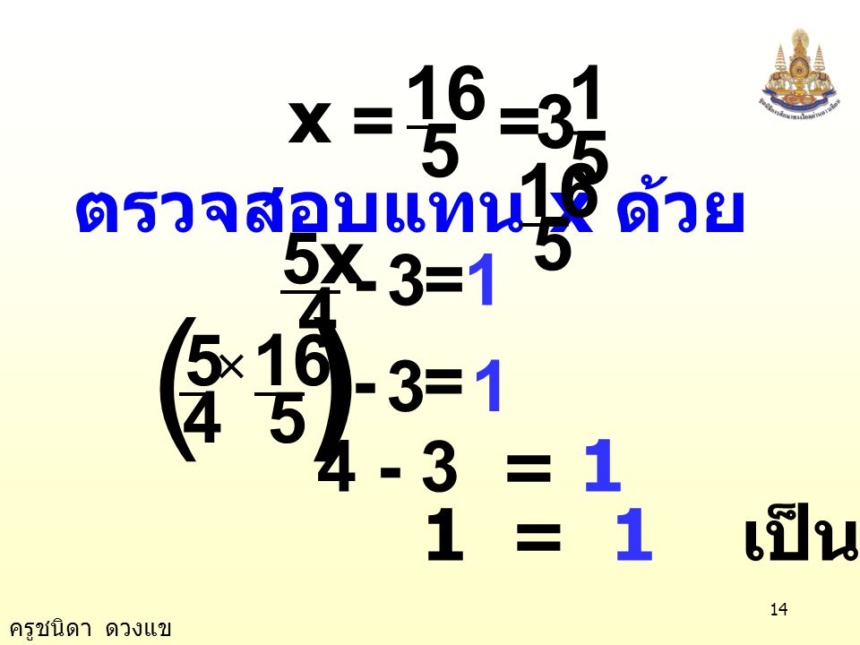 ( ) 5 16 = = 5 16 x ตรวจสอบแทน x ด้วย ในสมการ x =