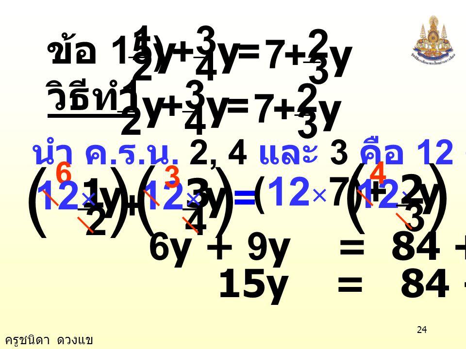 ข้อ 15) y. + y. = 7. + y วิธีทำ = + y. นำ ค.ร.น. 2, 4 และ 3 คือ 12 คูณทั้งสองข้าง.