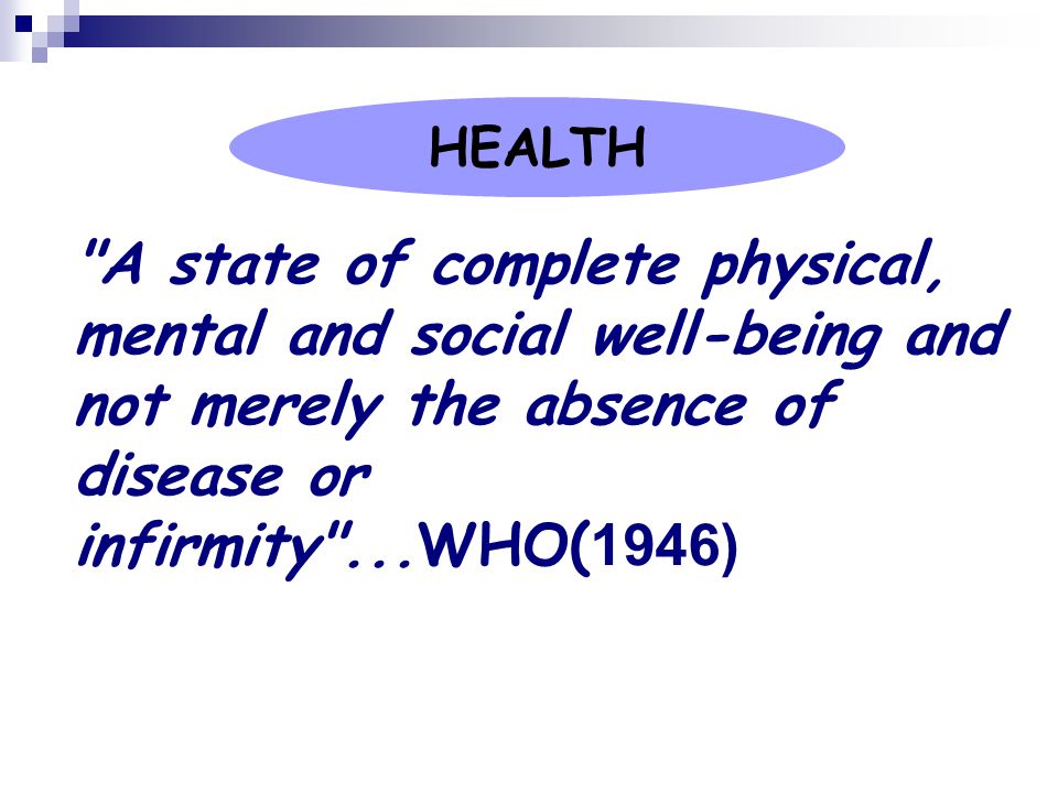 HEALTH A state of complete physical, mental and social well-being and not merely the absence of disease or infirmity ...WHO(1946)