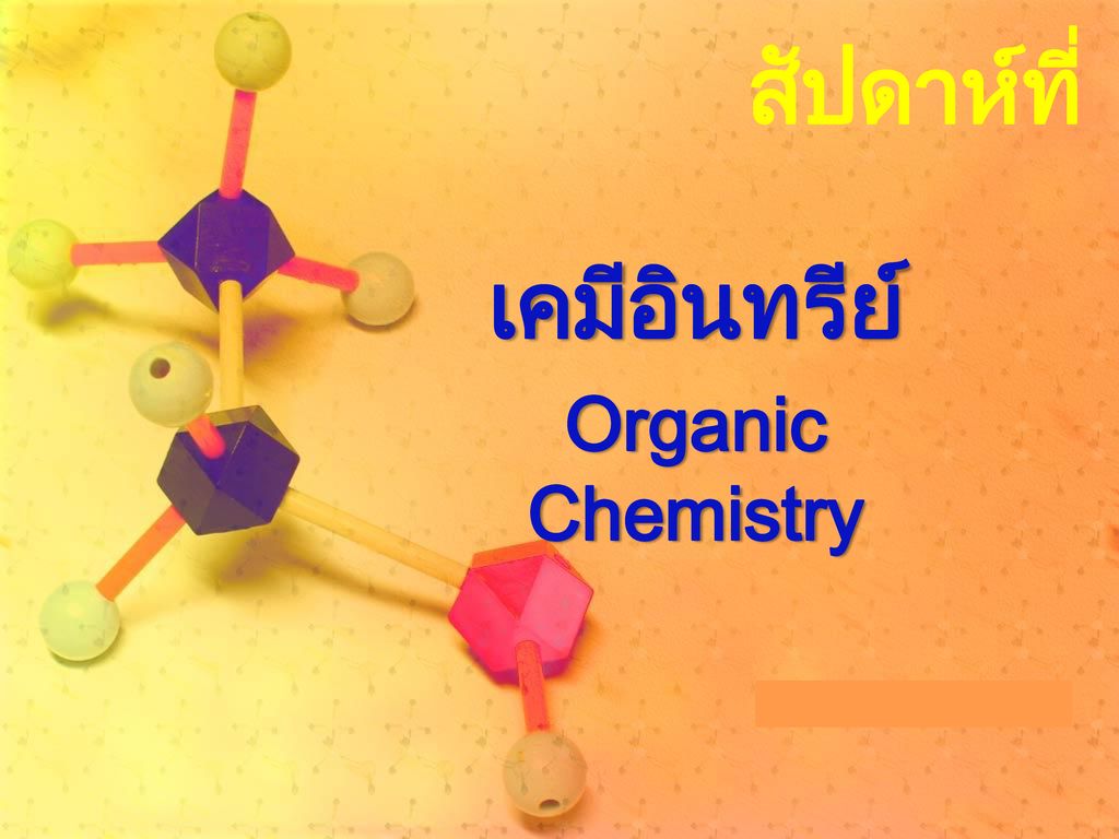 สัปดาห์ที่ ๑๔ เคมีอินทรีย์ Organic Chemistry