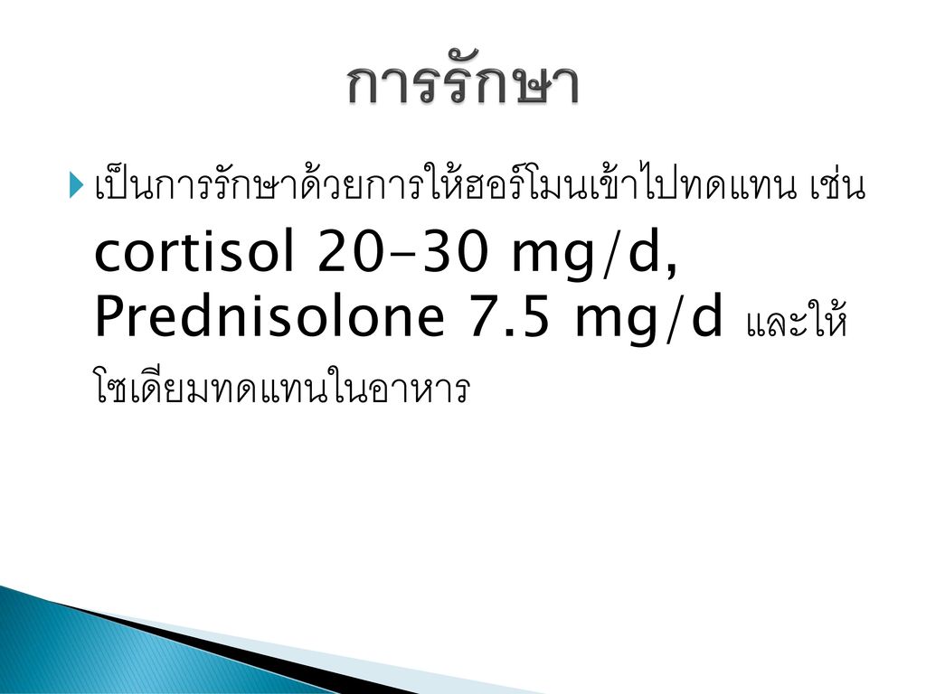 การรักษา เป็นการรักษาด้วยการให้ฮอร์โมนเข้าไปทดแทน เช่น cortisol mg/d, Prednisolone 7.5 mg/d และให้ โซเดียมทดแทนในอาหาร.