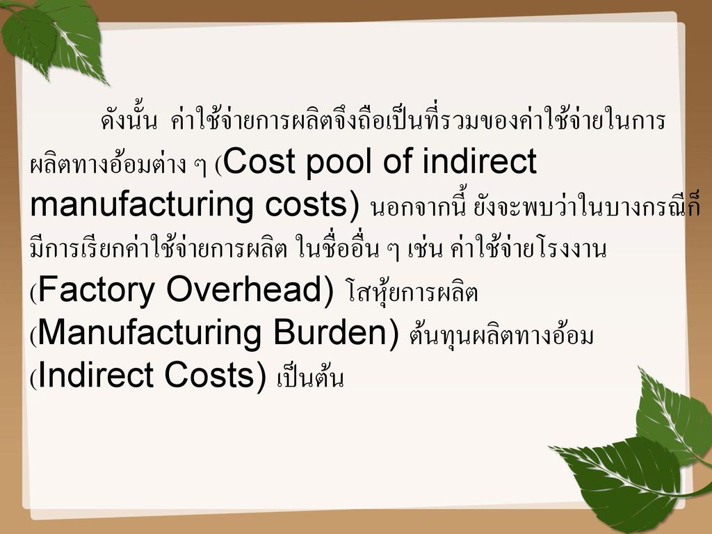 ดังนั้น ค่าใช้จ่ายการผลิตจึงถือเป็นที่รวมของค่าใช้จ่ายในการผลิตทางอ้อมต่าง ๆ (Cost pool of indirect manufacturing costs) นอกจากนี้ ยังจะพบว่าในบางกรณีก็มีการเรียกค่าใช้จ่ายการผลิต ในชื่ออื่น ๆ เช่น ค่าใช้จ่ายโรงงาน (Factory Overhead) โสหุ้ยการผลิต (Manufacturing Burden) ต้นทุนผลิตทางอ้อม (Indirect Costs) เป็นต้น
