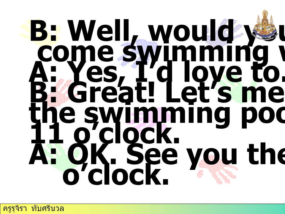 B: Well, would you like to come swimming with me A: Yes, I’d love to.