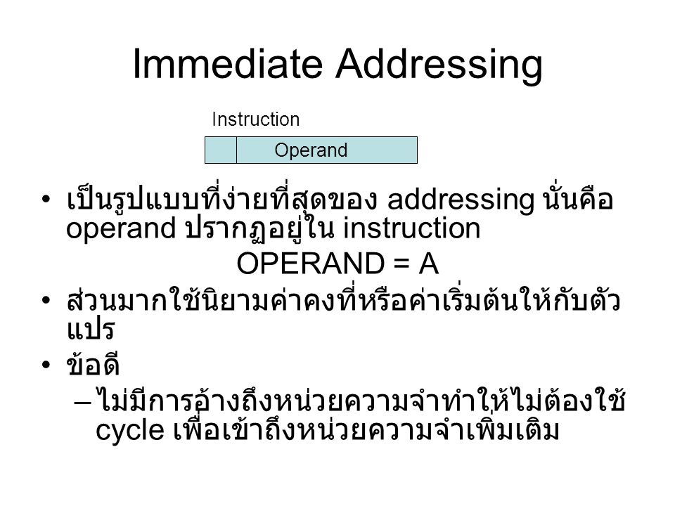 Immediate Addressing Instruction. Operand. เป็นรูปแบบที่ง่ายที่สุดของ addressing นั่นคือ operand ปรากฏอยู่ใน instruction.