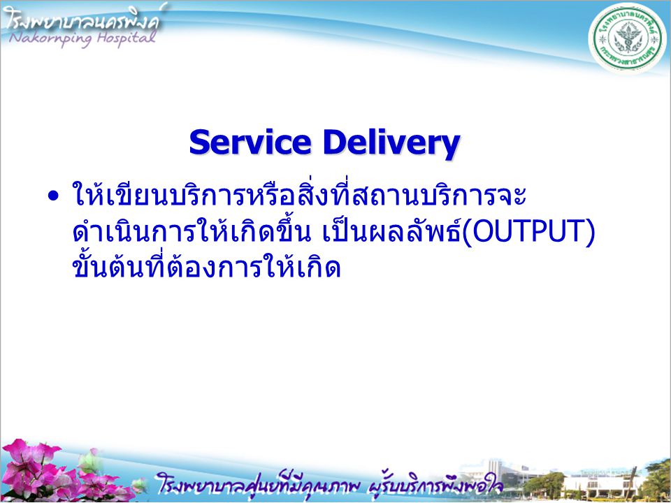 Service Delivery ให้เขียนบริการหรือสิ่งที่สถานบริการจะดำเนินการให้เกิดขึ้น เป็นผลลัพธ์(OUTPUT) ขั้นต้นที่ต้องการให้เกิด.