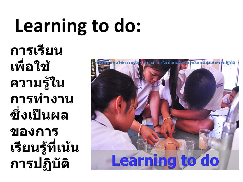 Learning to do: การเรียนเพื่อใช้ความรู้ในการทำงาน ซึ่งเป็นผลของการเรียนรู้ที่เน้นการปฏิบัติ