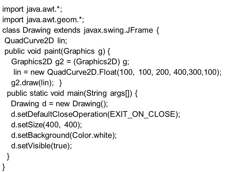 import java.awt.*; import java.awt.geom.*; class Drawing extends javax.swing.JFrame { QuadCurve2D lin;