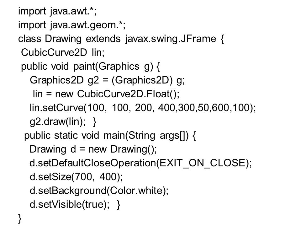 import java.awt.*; import java.awt.geom.*; class Drawing extends javax.swing.JFrame { CubicCurve2D lin;