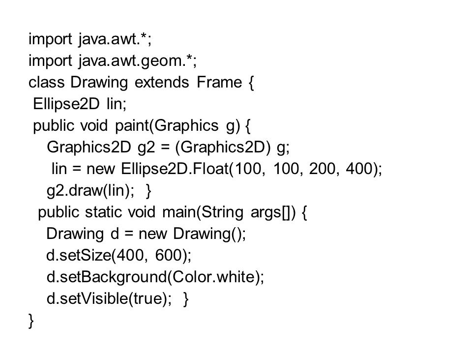 import java.awt.*; import java.awt.geom.*; class Drawing extends Frame { Ellipse2D lin; public void paint(Graphics g) {