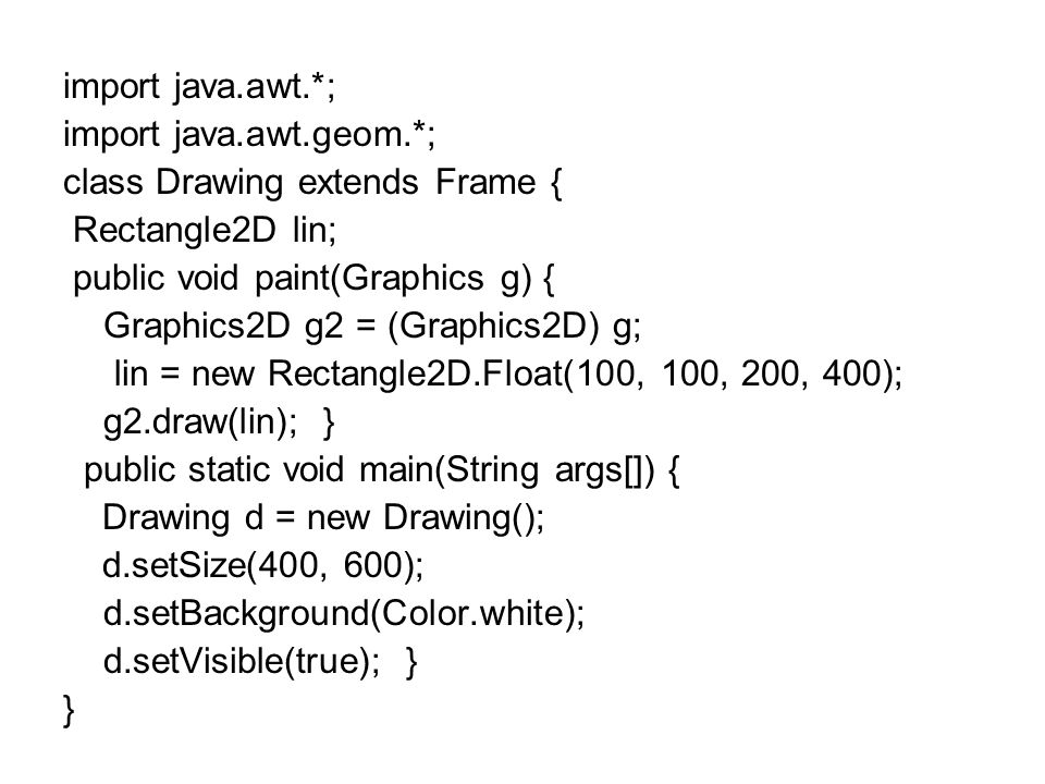 import java.awt.*; import java.awt.geom.*; class Drawing extends Frame { Rectangle2D lin; public void paint(Graphics g) {