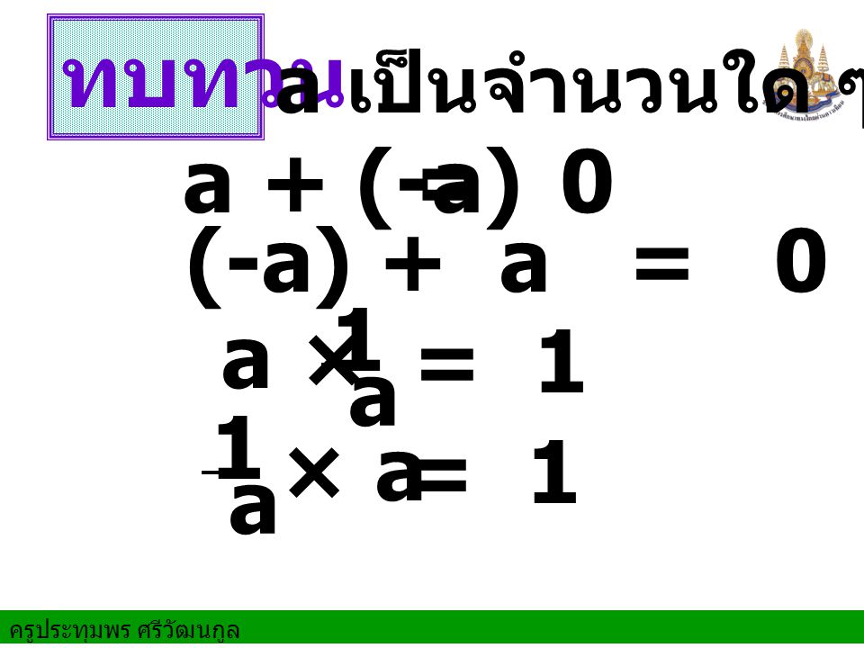 ทบทวน a + (-a) = 0 (-a) + a = 0 1 a a × = 1 1 a × a = 1