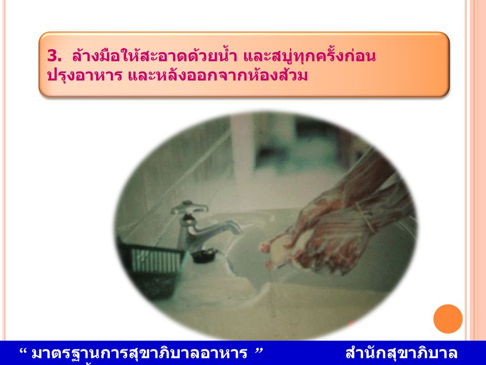3. ล้างมือให้สะอาดด้วยน้ำ และสบู่ทุกครั้งก่อน ปรุงอาหาร และหลังออกจากห้องส้วม