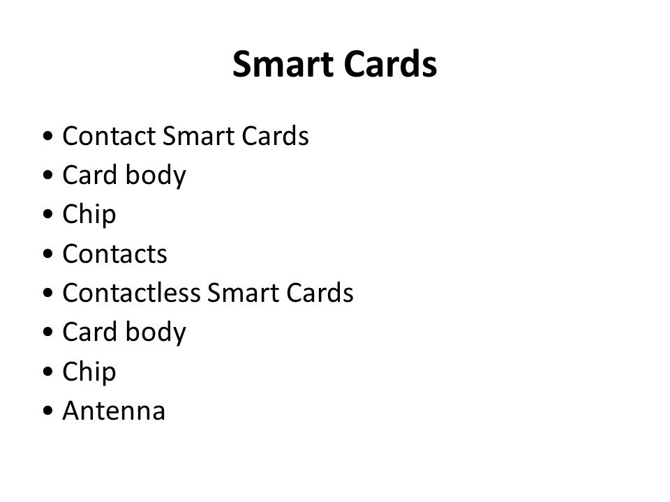 Smart Cards • Contact Smart Cards • Card body • Chip • Contacts • Contactless Smart Cards • Antenna