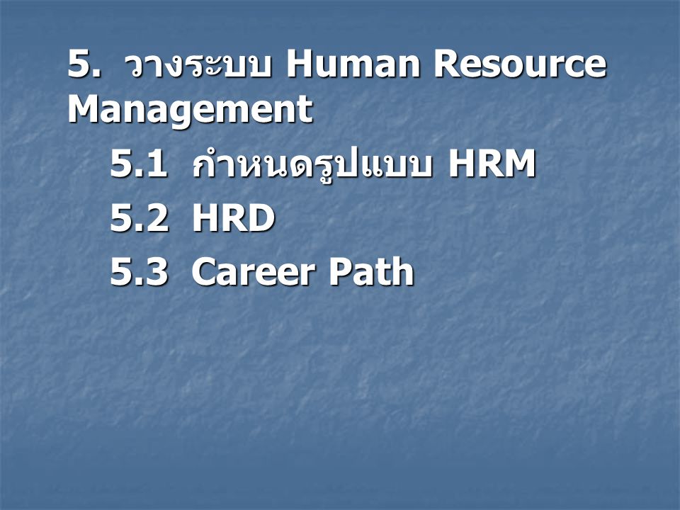 5.1 กำหนดรูปแบบ HRM 5.2 HRD 5.3 Career Path