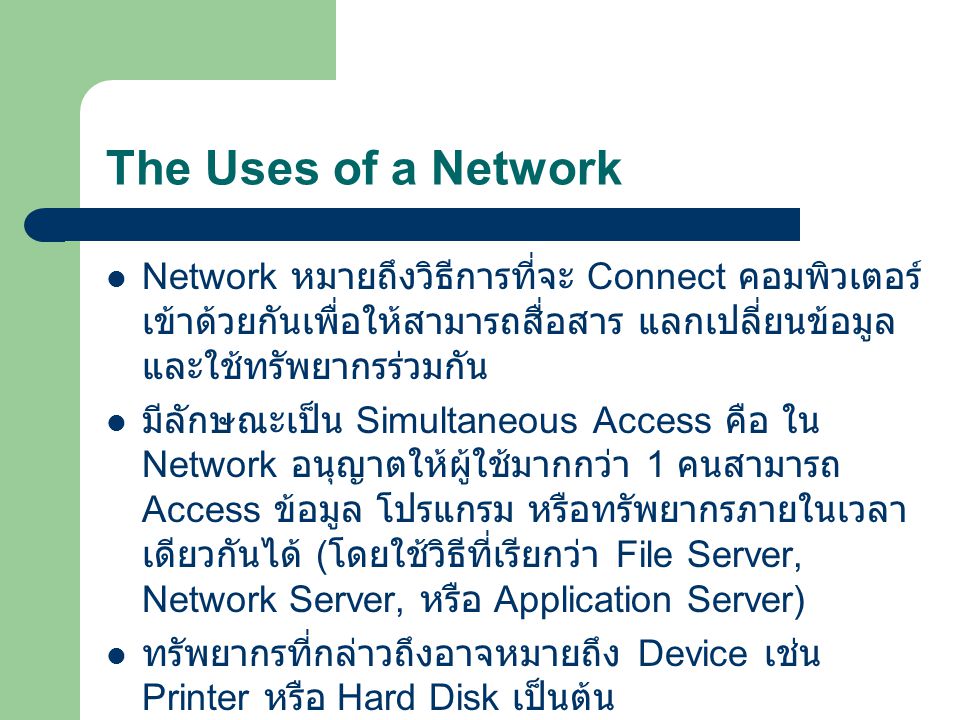 The Uses of a Network Network หมายถึงวิธีการที่จะ Connect คอมพิวเตอร์เข้าด้วยกันเพื่อให้สามารถสื่อสาร แลกเปลี่ยนข้อมูลและใช้ทรัพยากรร่วมกัน.