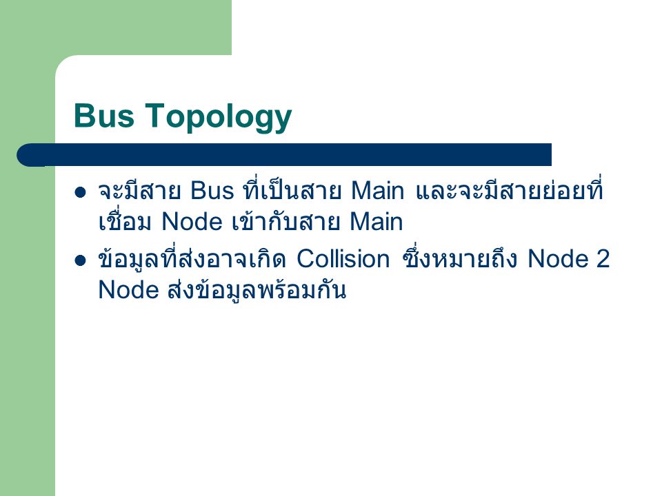 Bus Topology จะมีสาย Bus ที่เป็นสาย Main และจะมีสายย่อยที่เชื่อม Node เข้ากับสาย Main.