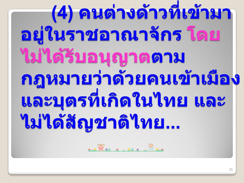 (4) คนต่างด้าวที่เข้ามาอยู่ในราชอาณาจักร โดยไม่ได้รับอนุญาตตามกฎหมายว่าด้วยคนเข้าเมือง และบุตรที่เกิดในไทย และไม่ได้สัญชาติไทย...
