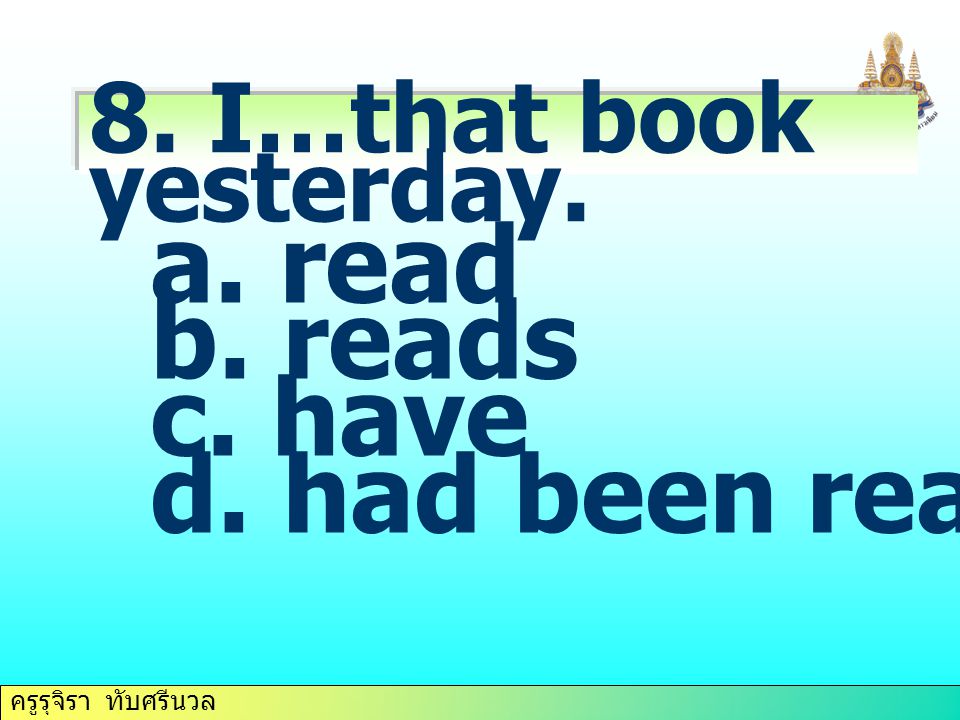 8. I…that book yesterday. a. read b. reads c. have d. had been reading