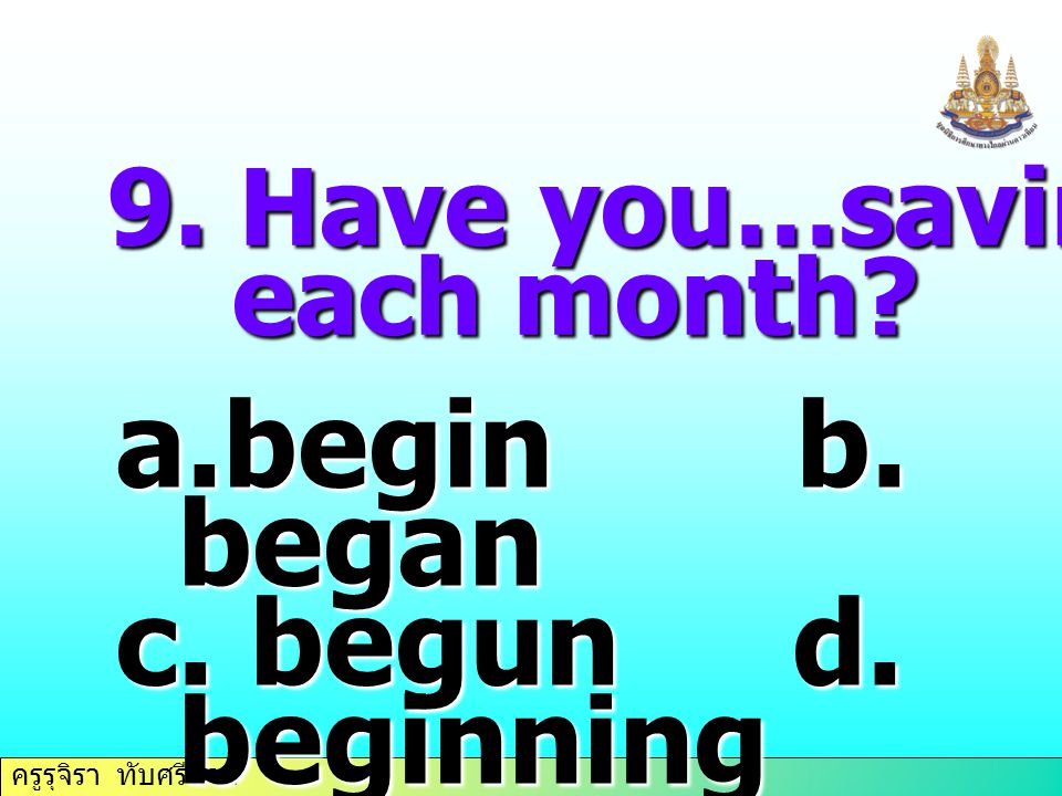 begin b. began c. begun d. beginning 9. Have you…saving money