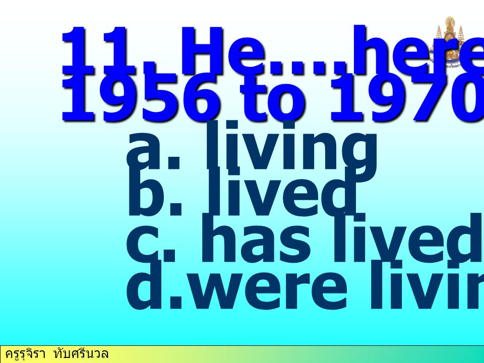 11. He….here from 1956 to living lived has lived were living