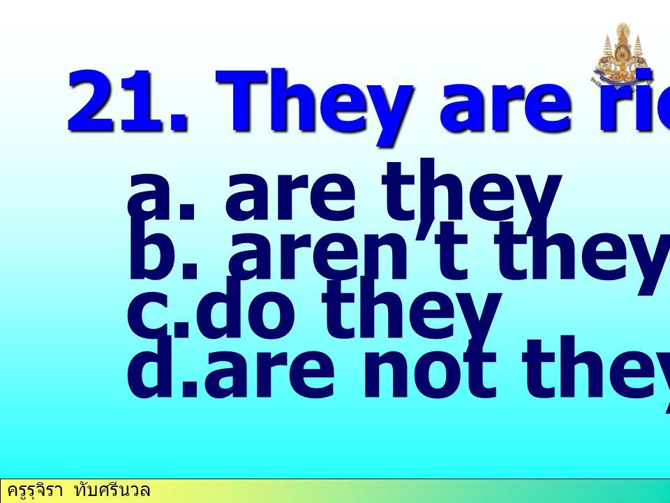 21. They are rich,…. are they aren’t they do they are not they