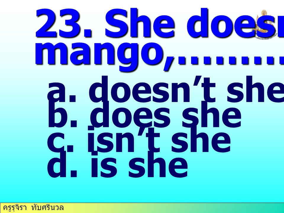 23. She doesn’t like mango,………… doesn’t she does she isn’t she is she