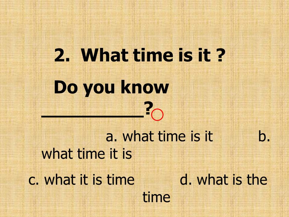 c. what it is time d. what is the time