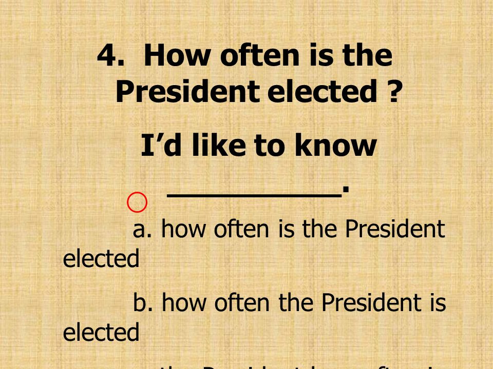 4. How often is the President elected I’d like to know _________.