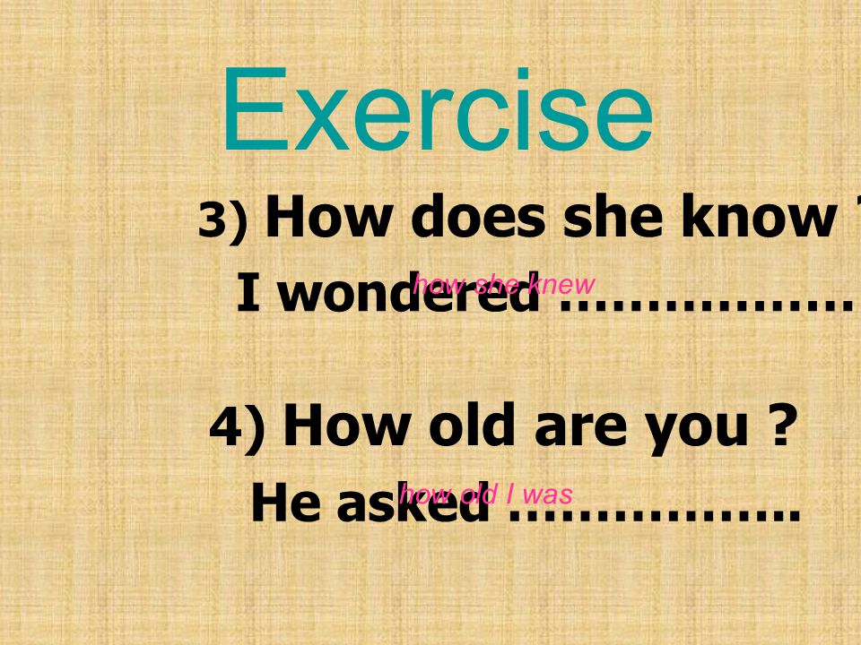 Exercise I wondered ……………… 4) How old are you He asked ……………..