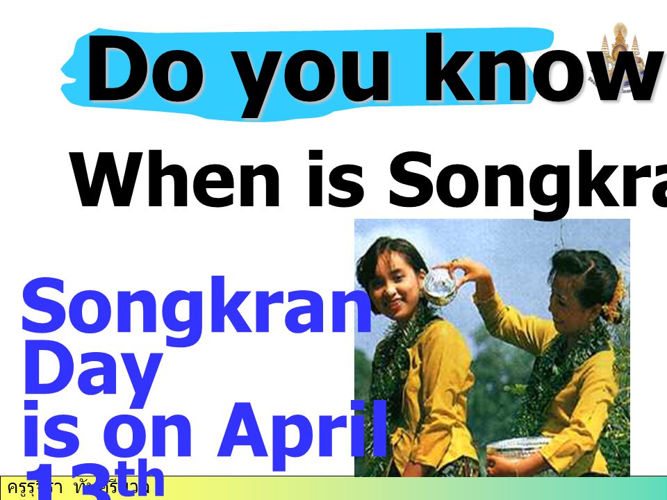 Do you know…. When is Songkran Day Songkran Day is on April 13th.