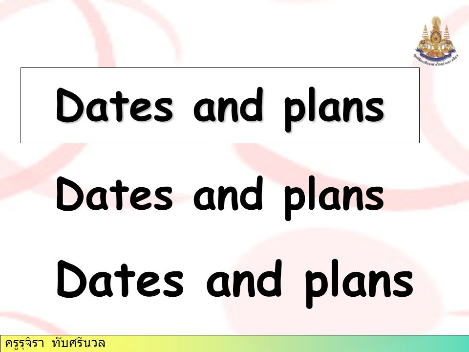 Dates and plans Dates and plans Dates and plans