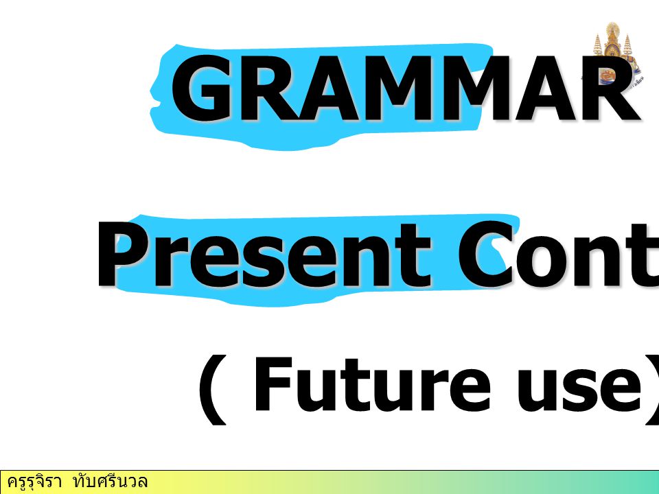 GRAMMAR Present Continuous ( Future use)