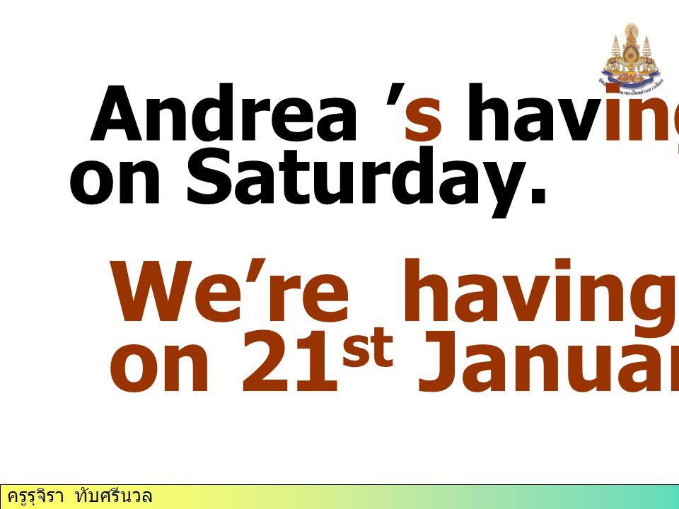 We’re having a test on 21st January. Andrea ’s having a party