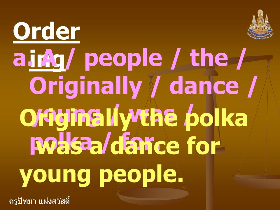 Ordering a. A / people / the / Originally / dance / young / was / polka / for. Originally the polka was a dance for.