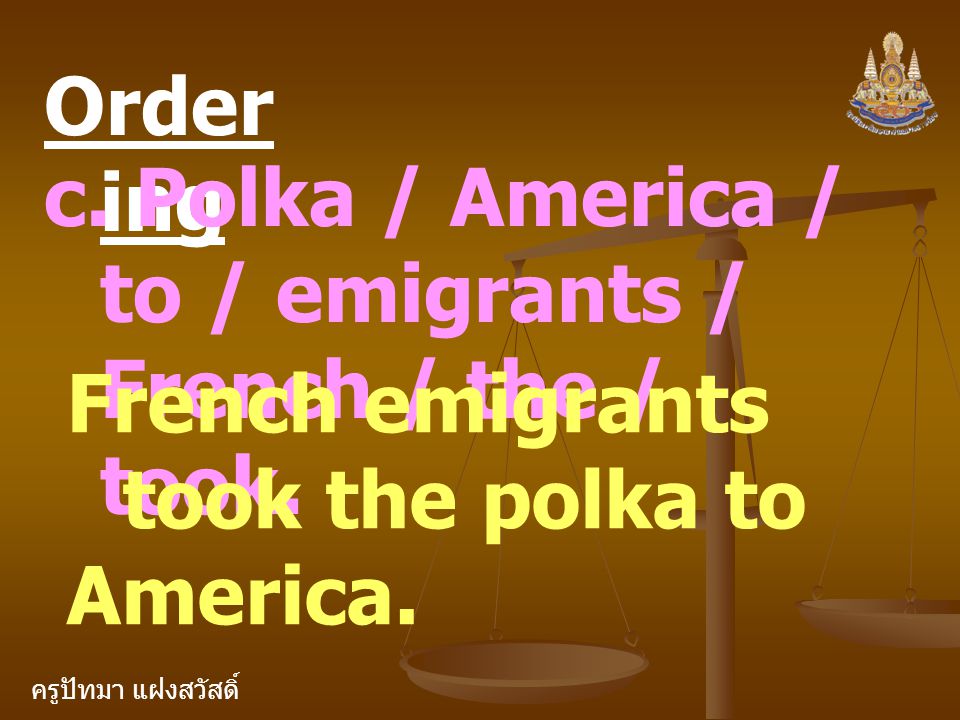 Ordering c. Polka / America / to / emigrants / French / the / took. French emigrants took the polka to.