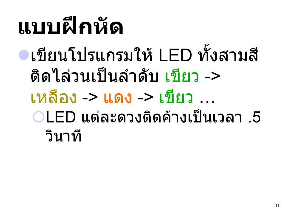 แบบฝึกหัด เขียนโปรแกรมให้ LED ทั้งสามสี ติดไล่วนเป็นลำดับ เขียว -> เหลือง -> แดง -> เขียว … LED แต่ละดวงติดค้างเป็นเวลา .5 วินาที