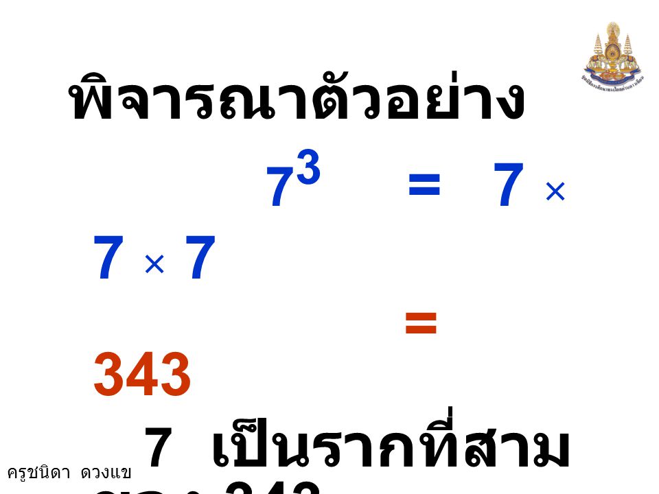 พิจารณาตัวอย่าง 73 = 7 × 7 × 7 = เป็นรากที่สามของ 343