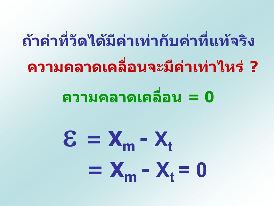  = Xm - Xt = Xm - Xt = 0 ถ้าค่าที่วัดได้มีค่าเท่ากับค่าที่แท้จริง