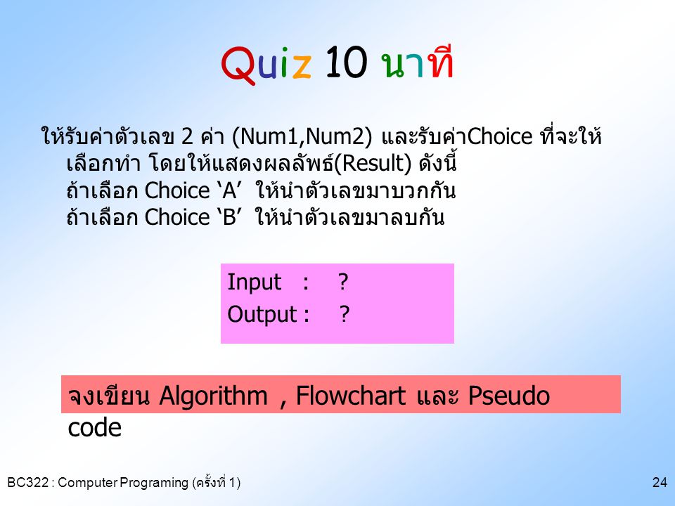 Quiz 10 นาที จงเขียน Algorithm , Flowchart และ Pseudo code