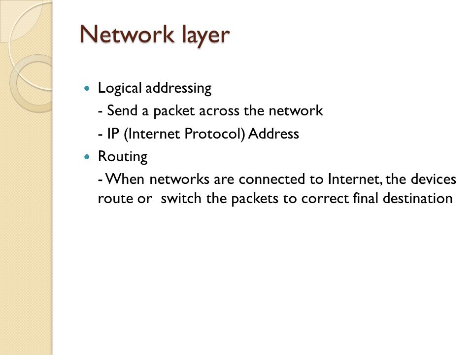 Network layer Logical addressing - Send a packet across the network