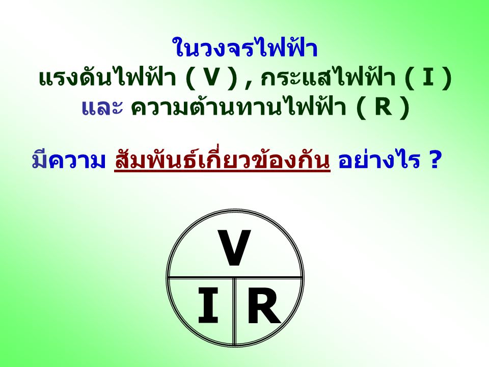 แรงดันไฟฟ้า ( V ) , กระแสไฟฟ้า ( I ) และ ความต้านทานไฟฟ้า ( R )